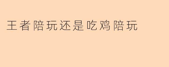 王者陪玩还是吃鸡陪玩