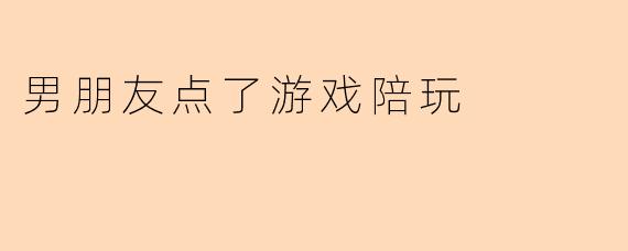 男朋友点了游戏陪玩