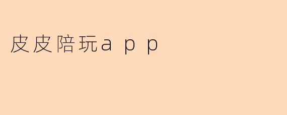 皮皮陪玩app主要提供哪些服务？