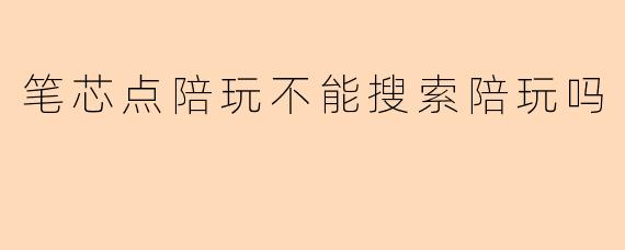 笔芯点陪玩不能搜索陪玩吗