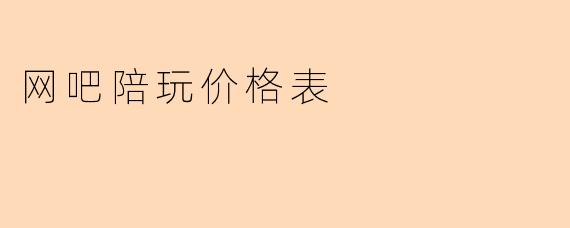 网吧陪玩服务价格全解析：你的游戏体验升级指南