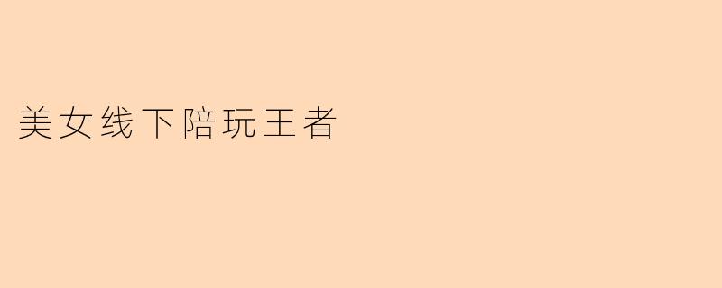 美女线下陪玩王者