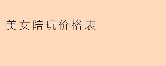 美女陪玩价格表