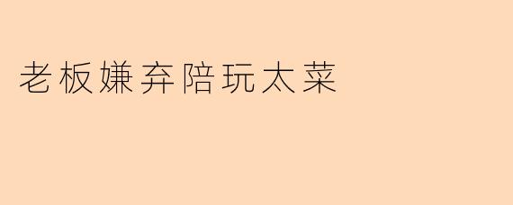 老板嫌弃陪玩太菜