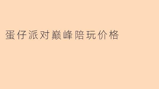 蛋仔派对巅峰陪玩价格