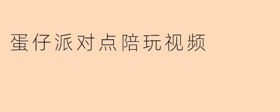 蛋仔派对点陪玩视频