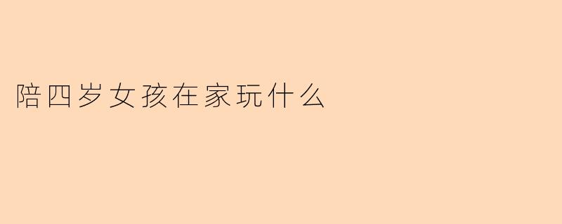 陪四岁女孩在家玩什么