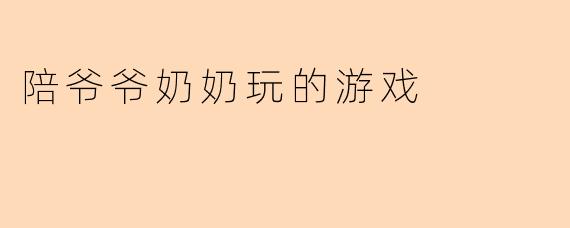 陪爷爷奶奶玩的游戏