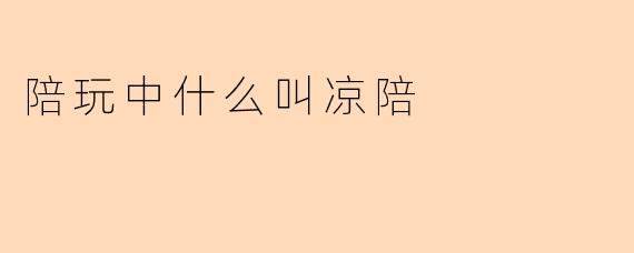 陪玩中什么叫凉陪