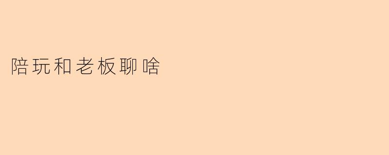 陪玩和老板聊啥