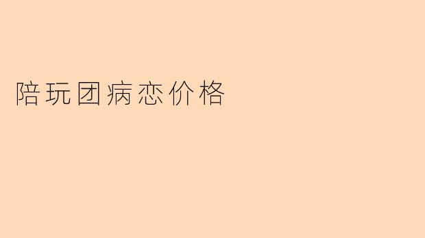 陪玩团病恋价格一般是怎么算的?