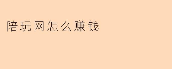 陪玩网怎么赚钱
