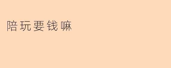 陪玩要钱嘛