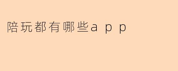 目前市面上比较常见的陪玩App都有哪些?