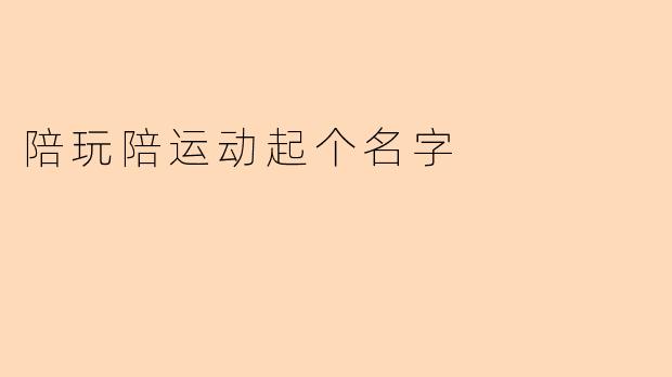 陪玩陪运动起个名字