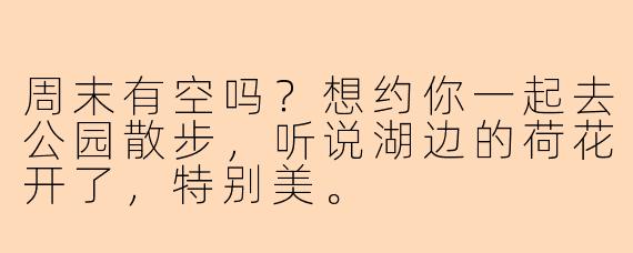 周末有空吗？想约你一起去公园散步，听说湖边的荷花开了，特别美。