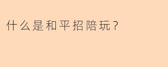 什么是和平招陪玩？