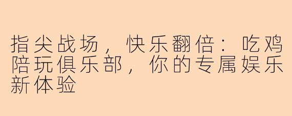 指尖战场，快乐翻倍：吃鸡陪玩俱乐部，你的专属娱乐新体验