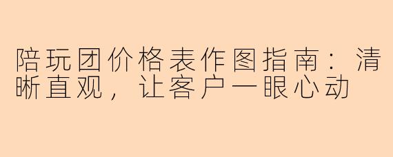 陪玩团价格表作图指南:清晰直观,让客户一眼心动