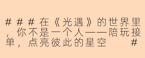 ###在《光遇》的世界里,你不是一个人——陪玩接单,点亮彼此的星空
###