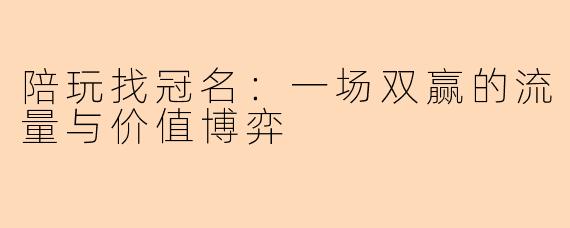 陪玩找冠名：一场双赢的流量与价值博弈