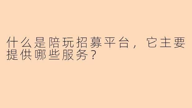 什么是陪玩招募平台,它主要提供哪些服务?