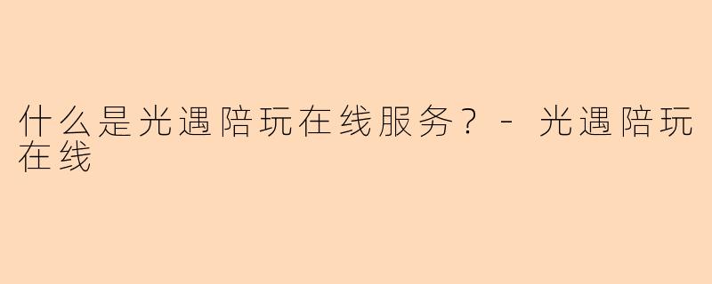 什么是光遇陪玩在线服务?-光遇陪玩在线