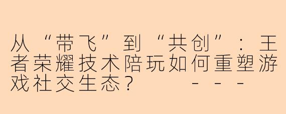 从“带飞”到“共创”：王者荣耀技术陪玩如何重塑游戏社交生态？

---