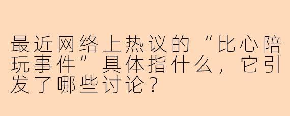 最近网络上热议的“比心陪玩事件”具体指什么，它引发了哪些讨论？