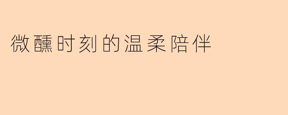 微醺时刻的温柔陪伴