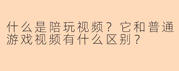什么是陪玩视频?它和普通游戏视频有什么区别?