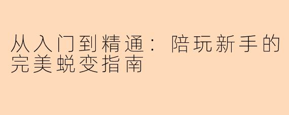 从入门到精通:陪玩新手的完美蜕变指南