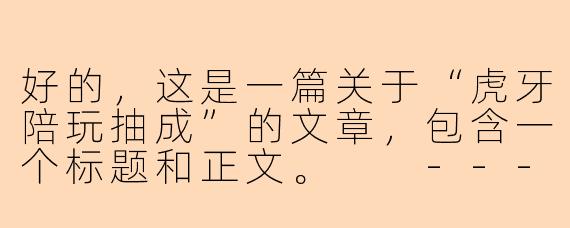 好的,这是一篇关于“虎牙陪玩抽成”的文章,包含一个标题和正文。
---
###虎牙陪玩抽成揭秘:陪玩师与平台之间的利益博弈
###