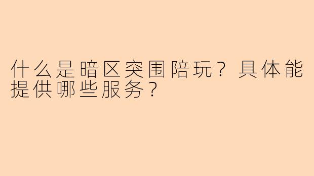 什么是暗区突围陪玩？具体能提供哪些服务？