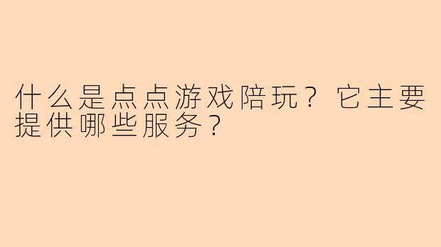 什么是点点游戏陪玩？它主要提供哪些服务？