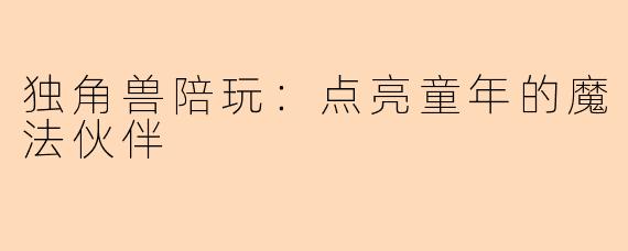 独角兽陪玩：点亮童年的魔法伙伴