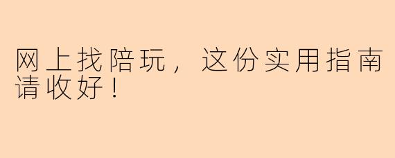 网上找陪玩,这份实用指南请收好!