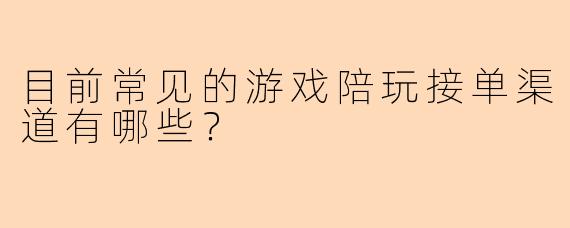 目前常见的游戏陪玩接单渠道有哪些?