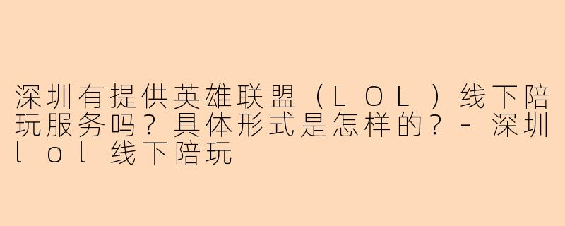 深圳有提供英雄联盟（LOL）线下陪玩服务吗？具体形式是怎样的？