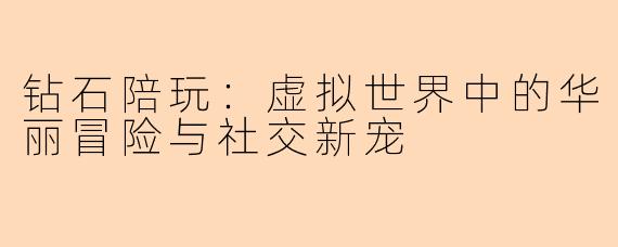 钻石陪玩：虚拟世界中的华丽冒险与社交新宠