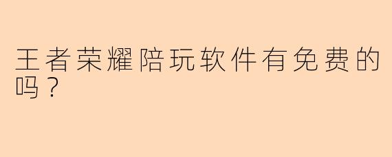 王者荣耀陪玩软件有免费的吗？
