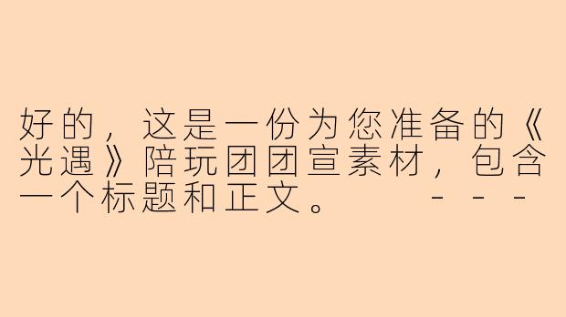 好的,这是一份为您准备的《光遇》陪玩团团宣素材,包含一个标题和正文。
---
###
「星引旅团」:以星光为引,赴温暖之约,你的专属旅途伙伴已上线!
###-光遇陪玩团团宣素材