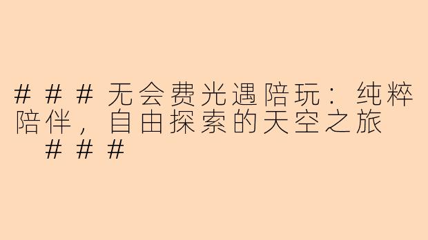 ###无会费光遇陪玩:纯粹陪伴,自由探索的天空之旅
###