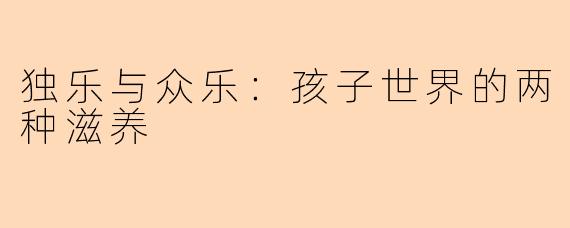 独乐与众乐：孩子世界的两种滋养