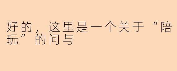 好的，这里是一个关于“陪玩”的问与
