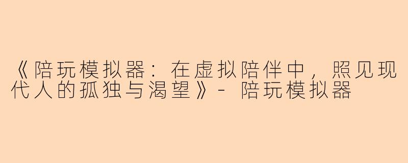 《陪玩模拟器：在虚拟陪伴中，照见现代人的孤独与渴望》