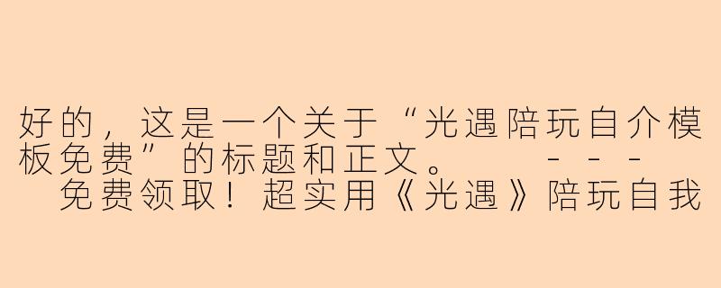 好的,这是一个关于“光遇陪玩自介模板免费”的标题和正文。
---
免费领取!超实用《光遇》陪玩自我介绍模板,告别社恐秒接单-光遇陪玩自介模板免费