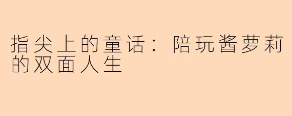 指尖上的童话：陪玩酱萝莉的双面人生