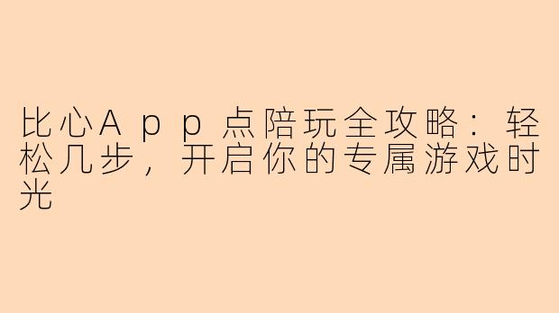 比心App点陪玩全攻略：轻松几步，开启你的专属游戏时光
