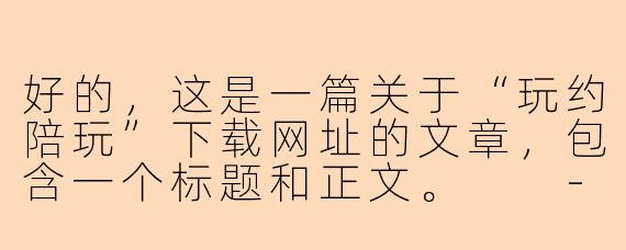 好的，这是一篇关于“玩约陪玩”下载网址的文章，包含一个标题和正文。

---

解锁全新娱乐社交方式：玩约陪玩App官方下载指南